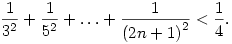 
\frac{1}{3^2} + \frac{1}{5^2} + \ldots + \frac{1}{{(2n+1)}^2} < \frac{1}{4}.

