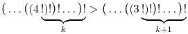 
\big(\dots\big((4\underbrace{!)!\big)!\dots\big)!}_{k} > \big(\dots\big((3\underbrace{!)!\big)!\dots\big)!}_{k+1}
