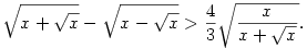 
\sqrt{x + \sqrt{x}} - \sqrt{x - \sqrt{x}} > \frac{4}{3} \sqrt{\frac{x}{x + \sqrt{x}}}.
