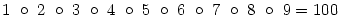 
1\ \circ \ 2\ \circ \ 3\ \circ \ 4\ \circ \ 5\ \circ \ 6\ \circ \ 7\ \circ \ 8\ \circ \ 9 =
100
