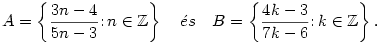 
A=\left\{ \frac{3n-4}{5n-3}\colon n \in \mathbb{Z}\right\} \quad \mbox{\'es}\quad B=\left\{
\frac{4k-3}{7k-6}\colon k\in \mathbb{Z}\right\}.
