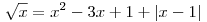 
\sqrt{x}=x^{2}-3x+1 +|x-1|
