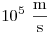 10^5~\frac{\rm m}{\rm s}