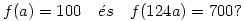 
f(a)=100 \quad\text{\'es}\quad f(124a)= 700?
