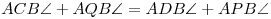 ACB\sphericalangle +
AQB\sphericalangle = ADB\sphericalangle + APB\sphericalangle