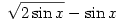
\sqrt{2\sin x}-\sin x
