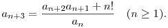 
a_{n+3}=\frac{a_{n+2}a_{n+1}+n!}{a_n} \quad (n\ge 1).
