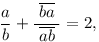 
\frac{a}{b} +\frac{\;\overline{ba}\;}{\overline{ab}} =2,
