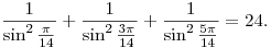 
\frac{1}{\sin^2{\frac{\pi}{14}}} + \frac{1}{\sin^2{\frac{3\pi}{14}}} +
\frac{1}{\sin^2{\frac{5\pi}{14}}} = 24.
