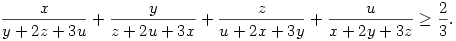 
\frac{x}{y+2z+3u}+ \frac{y}{z+2u+3x}+ \frac{z}{u+2x+3y} +\frac{u}{x+2y+3z} \ge \frac{2}{3}.
