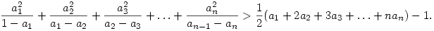 
\frac{a_1^2}{1-a_1} + \frac{a_2^2}{a_1-a_2} + \frac{a_3^2}{a_2-a_3} +
\ldots + \frac{a_n^2}{a_{n-1}-a_n} > \frac12(a_1+2a_2+3a_3+\ldots+na_n)-1.
