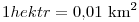 1 \text{
hektár} = 0{,}01~\rm km^{2}
