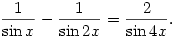 
\frac{1}{\sin x}-\frac{1}{\sin2x}=\frac{2}{\sin4x}.
