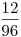 \frac{12}{96}