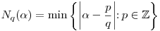 N_q(\alpha)=\min \left\{{\left|\alpha-\frac pq\right|} \colon {p \in
\mathbb{Z}}\right\}
