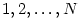 1,
2,\ldots, N