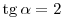 \mathop{\rm tg}\alpha=2