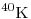 ~^{40}\mathrm{K}