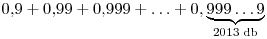0{,}9+0{,}99+0{,}999+\dots+0{,}
\underbrace{999\dots 9}_{2013\;\rm{db}}