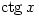 {\rm ctg}\, x