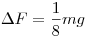 \Delta F=\frac{1}{8}mg