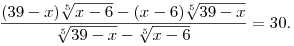 
\frac{(39-x)\root{5}\of{x-6}-(x-6)\root{5}\of{39-x}}{\root{5}\of{39-x}-\root{5}\of{x-6}}=30.
