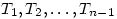 T_{1}, T_{2},\ldots, T_{n-1}