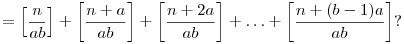 = \left[\frac{n}{ab}\right] + \left[\frac{n+a}{ab}\right] +
\left[\frac{n+2a}{ab}\right] + \ldots + \left[\frac{n+(b-1)a}{ab}\right]?