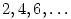 2, 4, 6, \ldots